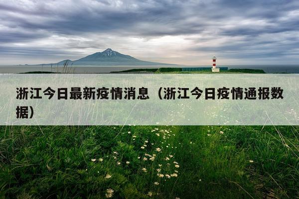 浙江今日最新疫情消息(浙江今日疫情通报数据)