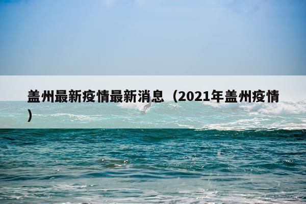 盖州最新疫情最新消息（2021年盖州疫情）