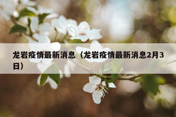 龙岩疫情最新消息（龙岩疫情最新消息2月3日）
