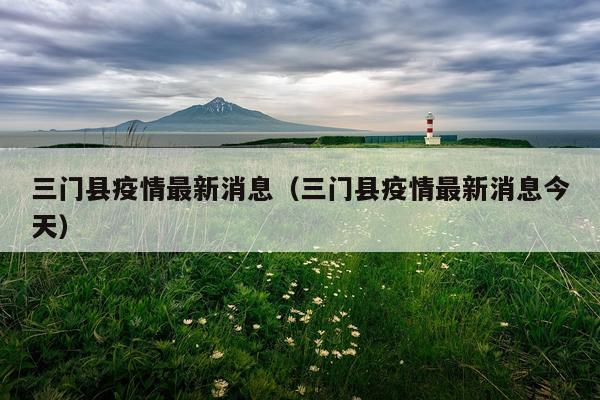 三门县疫情最新消息(三门县疫情最新消息今天)