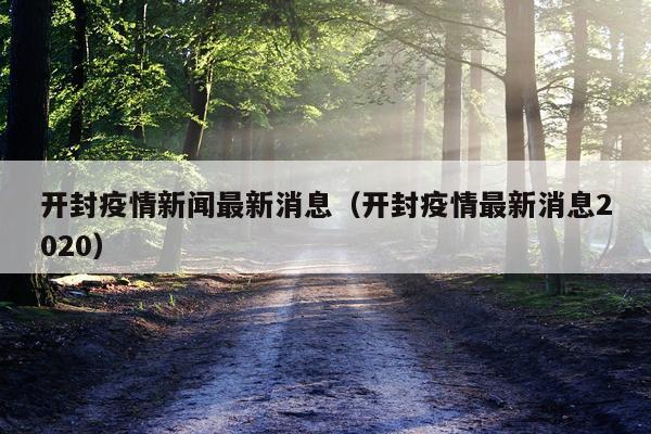 开封疫情新闻最新消息(开封疫情最新消息2020)