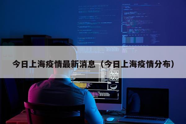 今日上海疫情最新消息(今日上海疫情分布)