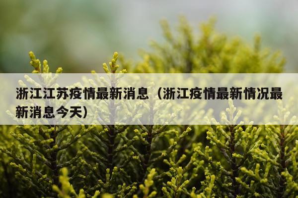 浙江江苏疫情最新消息(浙江疫情最新情况最新消息今天)