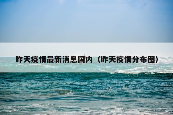 昨天疫情最新消息国内(昨天疫情分布图)