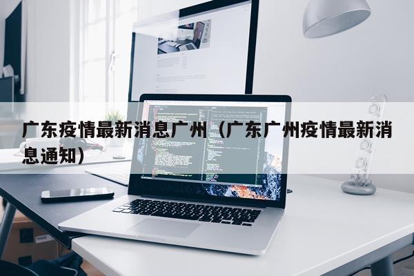 广东疫情最新消息广州（广东广州疫情最新消息通知）