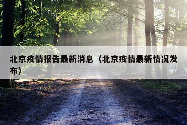 北京疫情报告最新消息（北京疫情最新情况发布）