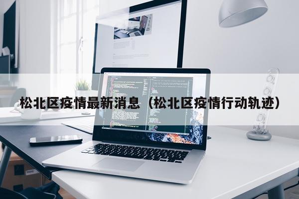 松北区疫情最新消息（松北区疫情行动轨迹）