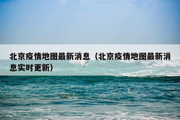 北京疫情地图最新消息（北京疫情地图最新消息实时更新）