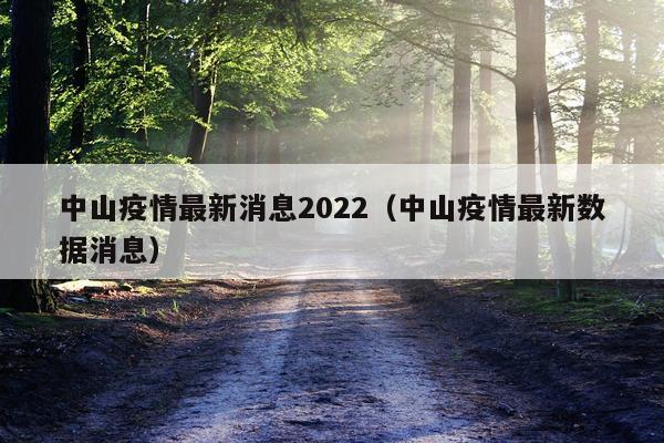 中山疫情最新消息2022（中山疫情最新数据消息）
