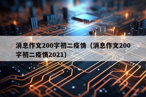 消息作文200字初二疫情（消息作文200字初二疫情2021）
