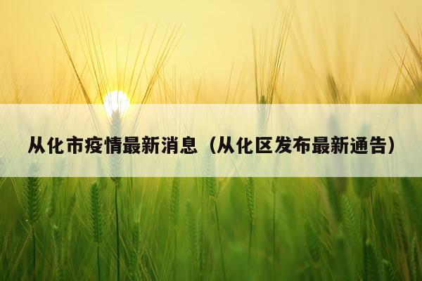 从化市疫情最新消息(从化区发布最新通告)