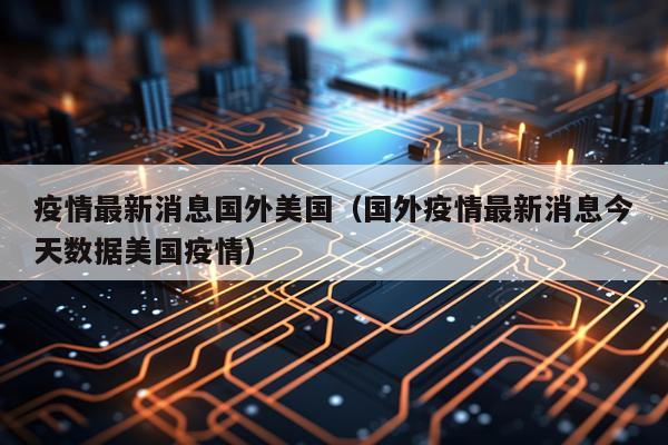 疫情最新消息国外美国（国外疫情最新消息今天数据美国疫情）