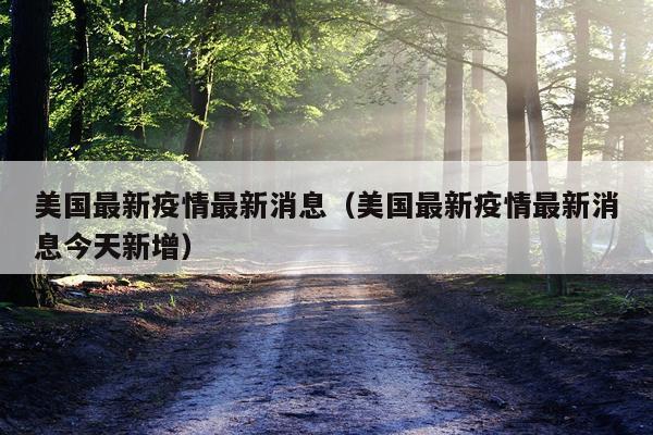 美国最新疫情最新消息（美国最新疫情最新消息今天新增）