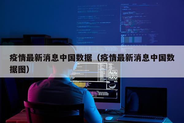 疫情最新消息中国数据（疫情最新消息中国数据图）