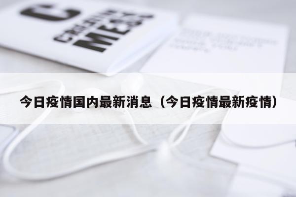 今日疫情国内最新消息（今日疫情最新疫情）