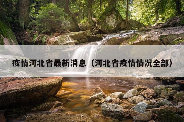 疫情河北省最新消息（河北省疫情情况全部）