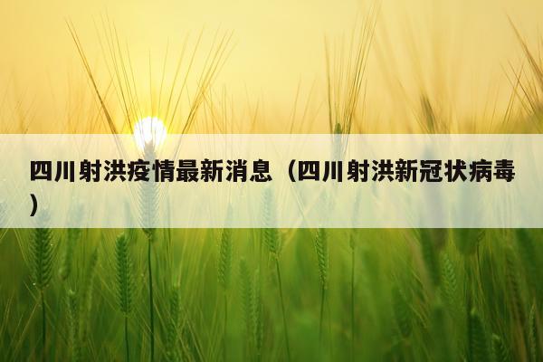 四川射洪疫情最新消息(四川射洪新冠状病毒)