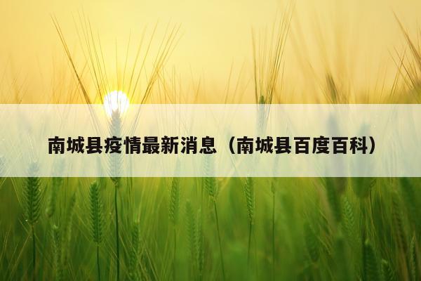 南城县疫情最新消息(南城县百度百科)