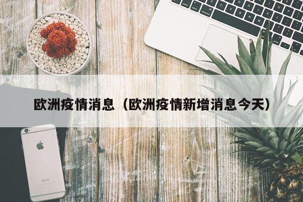 欧洲疫情消息(欧洲疫情新增消息今天)