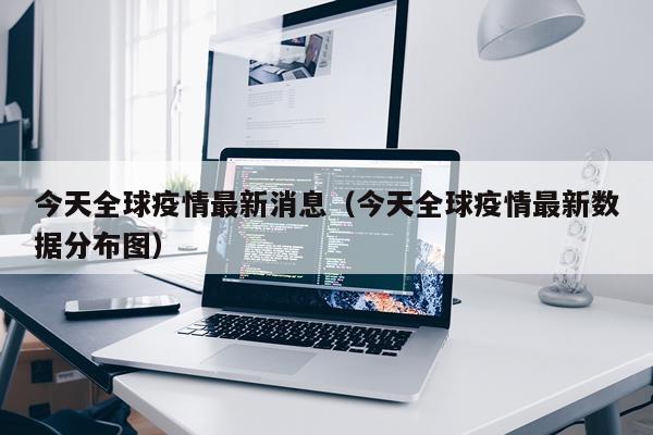 今天全球疫情最新消息（今天全球疫情最新数据分布图）