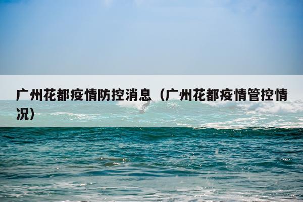 广州花都疫情防控消息（广州花都疫情管控情况）