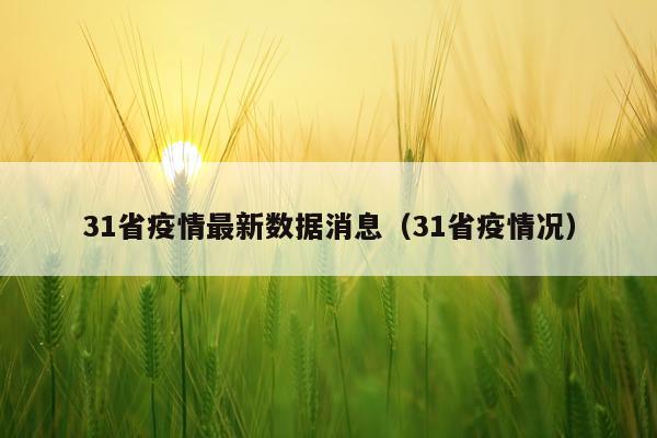 31省疫情最新数据消息(31省疫情况)