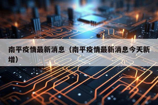 南平疫情最新消息（南平疫情最新消息今天新增）