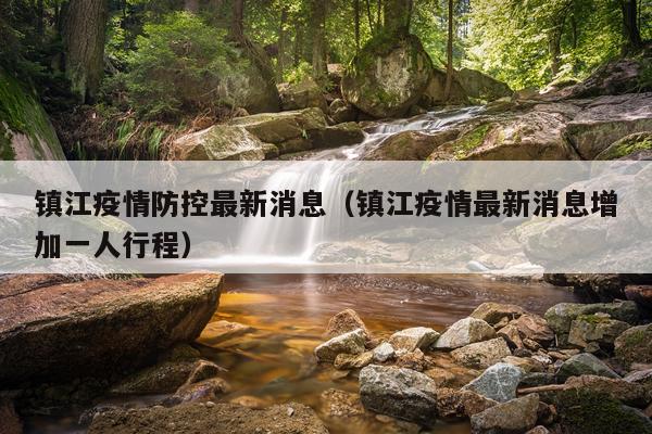 镇江疫情防控最新消息(镇江疫情最新消息增加一人行程)