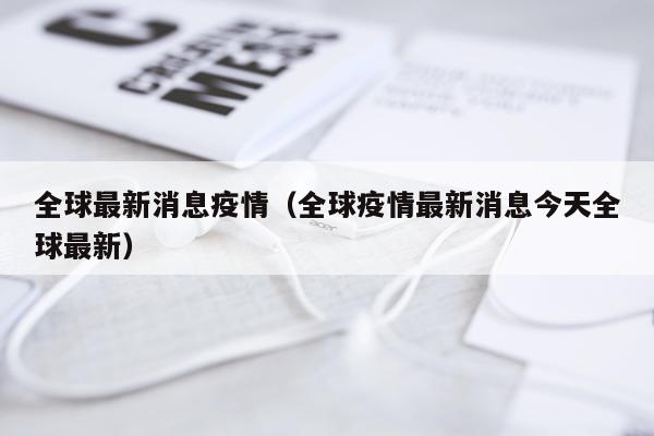 全球最新消息疫情(全球疫情最新消息今天全球最新)