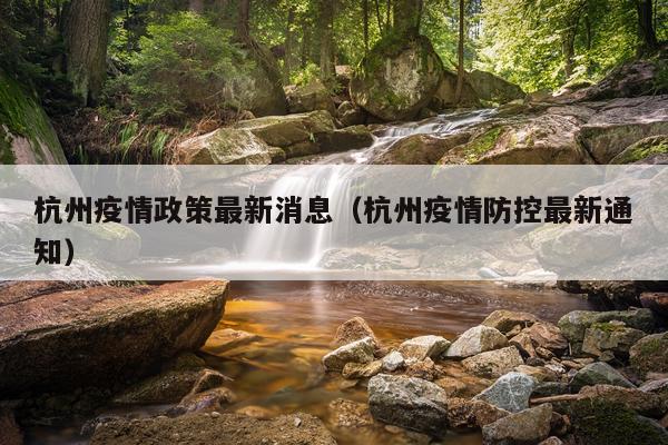 杭州疫情政策最新消息(杭州疫情防控最新通知)