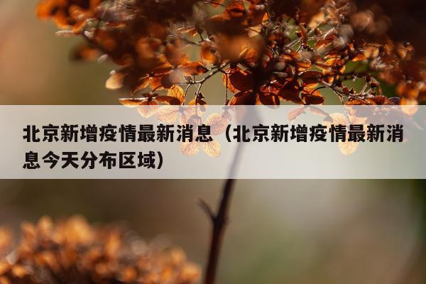 北京新增疫情最新消息(北京新增疫情最新消息今天分布区域)