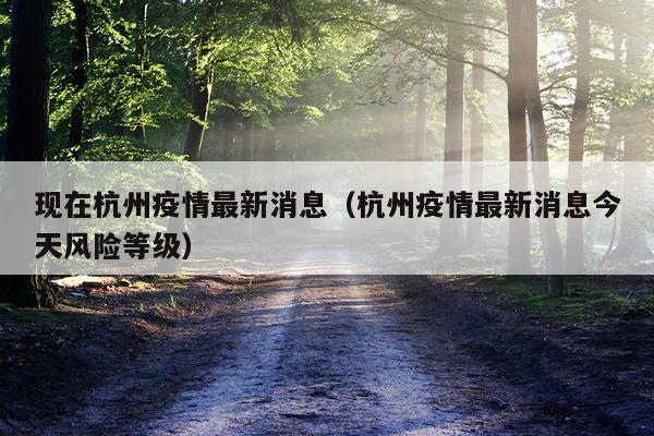 现在杭州疫情最新消息(杭州疫情最新消息今天风险等级)