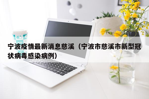 宁波疫情最新消息慈溪(宁波市慈溪市新型冠状病毒感染病例)