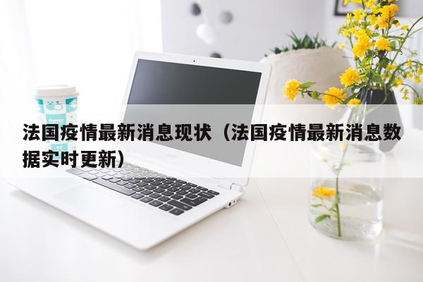 法国疫情最新消息现状(法国疫情最新消息数据实时更新)