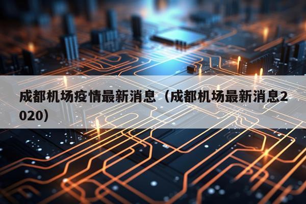成都机场疫情最新消息（成都机场最新消息2020）