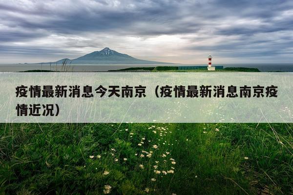 疫情最新消息今天南京(疫情最新消息南京疫情近况)