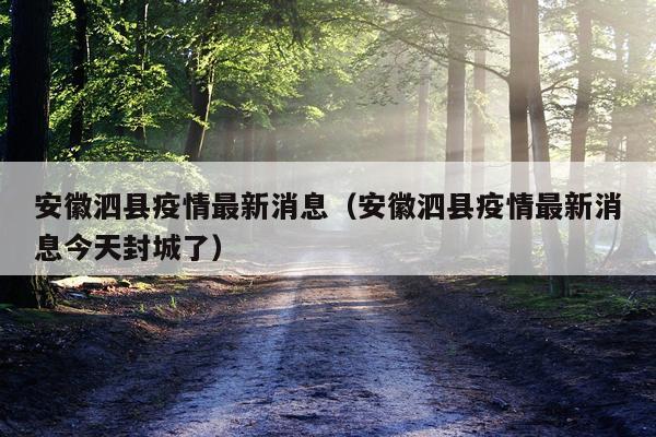 安徽泗县疫情最新消息(安徽泗县疫情最新消息今天封城了)