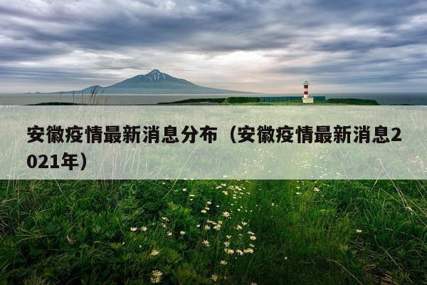 安徽疫情最新消息分布(安徽疫情最新消息2021年)