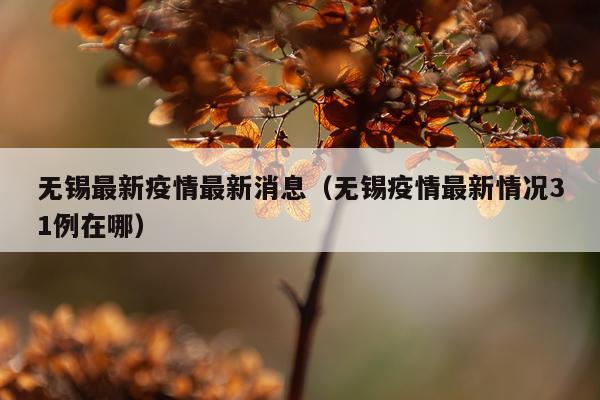 无锡最新疫情最新消息(无锡疫情最新情况31例在哪)