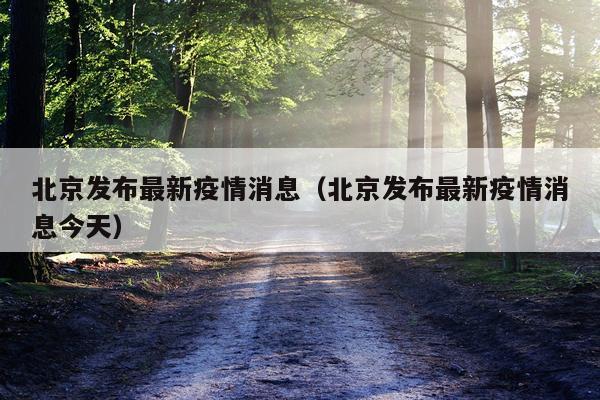 北京发布最新疫情消息(北京发布最新疫情消息今天)