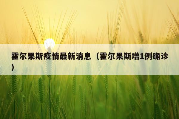 霍尔果斯疫情最新消息(霍尔果斯增1例确诊)