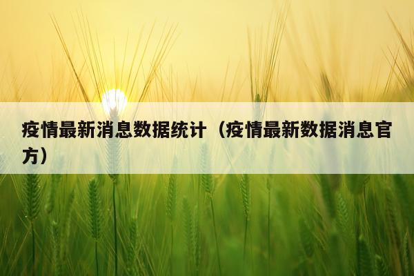 疫情最新消息数据统计(疫情最新数据消息官方)