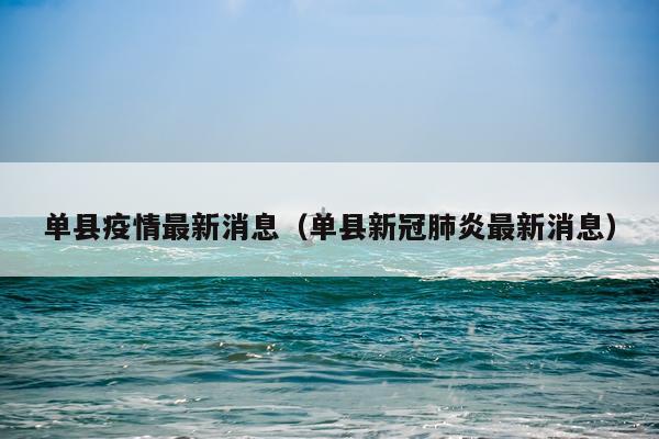 单县疫情最新消息(单县新冠肺炎最新消息)