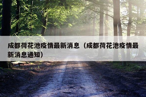 成都荷花池疫情最新消息(成都荷花池疫情最新消息通知)