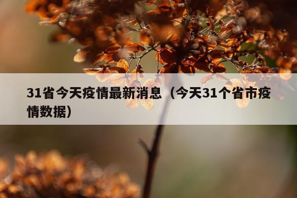 31省今天疫情最新消息(今天31个省市疫情数据)