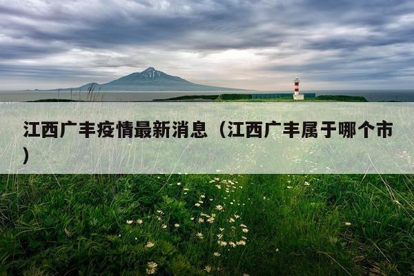 江西广丰疫情最新消息(江西广丰属于哪个市)