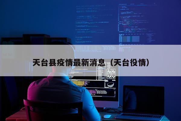 天台县疫情最新消息(天台役情)