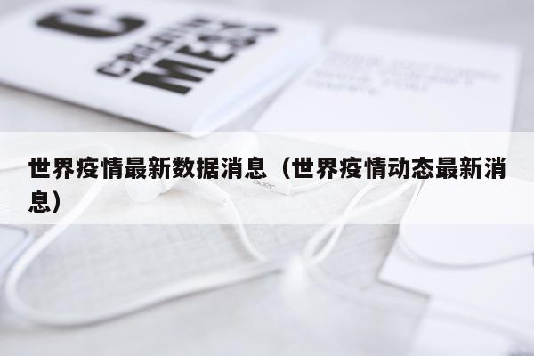 世界疫情最新数据消息(世界疫情动态最新消息)