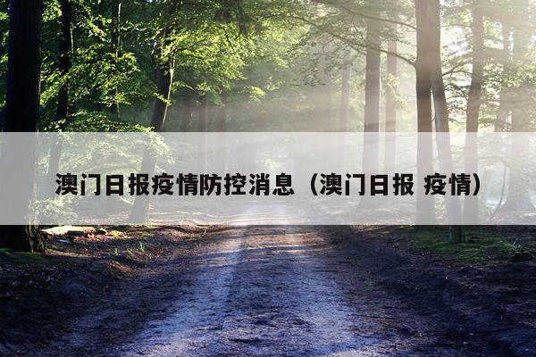 澳门日报疫情防控消息(澳门日报 疫情)