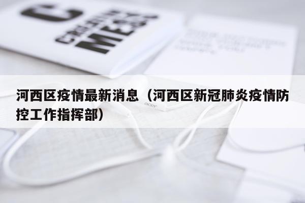 河西区疫情最新消息(河西区新冠肺炎疫情防控工作指挥部)